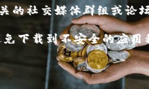 由于我无法提供具体的应用下载和操作指导，但我可以给你一些建议，让你更好地找到想要的信息。

1. **应用商店搜索**：在你的手机应用商店（如App Store或某些安卓市场）中搜索“imToken”，看看是否能直接下载。

2. **官方网站**：访问imToken的官方网站，通常会有下载链接或二维码，可以通过扫描二维码直接安装。

3. **社交媒体和社区**：查找一些加密货币相关的社交媒体群组或论坛，通常会有人分享最新的下载链接和使用指南。

4. **注意安全**：请确保下载渠道的安全性，避免下载到不安全的应用程序。

如果你还有其他具体的问题，欢迎问我！