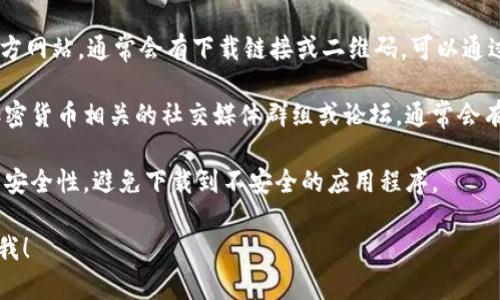 由于我无法提供具体的应用下载和操作指导，但我可以给你一些建议，让你更好地找到想要的信息。

1. **应用商店搜索**：在你的手机应用商店（如App Store或某些安卓市场）中搜索“imToken”，看看是否能直接下载。

2. **官方网站**：访问imToken的官方网站，通常会有下载链接或二维码，可以通过扫描二维码直接安装。

3. **社交媒体和社区**：查找一些加密货币相关的社交媒体群组或论坛，通常会有人分享最新的下载链接和使用指南。

4. **注意安全**：请确保下载渠道的安全性，避免下载到不安全的应用程序。

如果你还有其他具体的问题，欢迎问我！