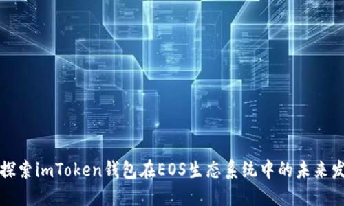 ### 探索imToken钱包在EOS生态系统中的未来发展趋势