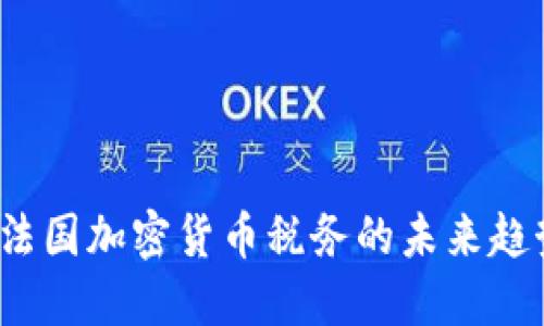 2024年法国加密货币税务的未来趋势与发展