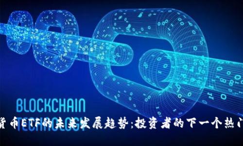加密货币ETF的未来发展趋势：投资者的下一个热门选择
