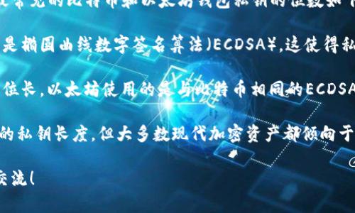 钱包私钥的位数通常取决于使用的钱包类型和加密算法。最常见的比特币和以太坊钱包私钥的位数如下：

1. **比特币私钥**：比特币的私钥通常是256位长，采用的是椭圆曲线数字签名算法（ECDSA）。这使得私钥非常安全，能够提供足够的加密强度以抵御大多数攻击。

2. **以太坊私钥**：与比特币类似，以太坊的私钥也是256位长。以太坊使用的是与比特币相同的ECDSA算法，确保其私钥同样具有较高的安全性。

3. **其他钱包**：不同类型的加密货币钱包可能会有不同的私钥长度，但大多数现代加密资产都倾向于使用256位的私钥。

如果想深入探讨这些私钥及其背后的安全机制，欢迎继续交流！