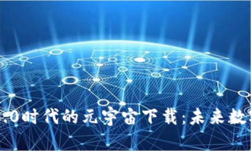 ziaoti解锁Web 3.0时代的元宇宙下载：未来数字世界的无限可能