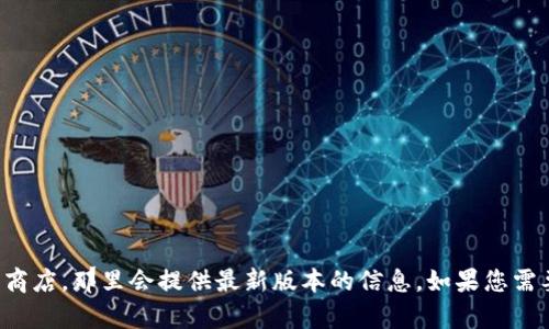 关于imToken的版本信息，请您访问imToken的官方网站或相关应用商店，那里会提供最新版本的信息。如果您需要了解特定版本的功能、更新或其他细节，请告诉我，我会尽力帮助您。