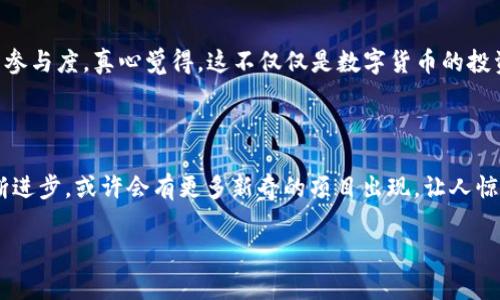 最奇葩加密货币是什么？

在加密货币飞速发展的今天，越来越多的数字货币应运而生，而其中不乏一些奇奇怪怪的货币。有人可能会问，“最奇葩的加密货币是什么？”其实，这个问题没有简单的答案，因为“奇葩”的定义因人而异。但无论如何，存在一些加密货币的确是让人瞠目结舌，甚至发笑的。

加密货币的多样性

每一种加密货币背后都承载着不同的理念、文化和社区。比如一些被用作实验性项目的代币，或者是纯粹为了娱乐而创造的货币。它们的存在不仅仅是为了交易，更是对科技、金融以及人类创造力的极致体现。

奇葩加密货币的杰出代表

下面我们来看看一些被认为是“最奇葩”的加密货币，真心觉得这些币种的奇特之处往往让人捧腹。

h41. 狗狗币（Dogecoin）/h4

狗狗币起初是作为一个玩笑而创建的，采用了流行的“柴犬”形象，迅速在网络上走红。虽然它在最初并没有确立起严肃的商业模式，但逐渐被广泛用于小额交易和打赏。狗狗币的成功在于它充满幽默感和社区参与的精神，而如今它的市场价值已经达到了数十亿美元，可谓是“奇葩”中的“奇葩”。

h42. 比特币现金（Bitcoin Cash）/h4

比特币现金是比特币的一个分叉，旨在解决比特币交易速度慢、手续费高的问题。尽管它的初衷良好，然而由于名称与比特币相似，许多人仍然认为它是一种“奇葩”的存在。确实，在加密货币市场中，分叉币的出现频频引发讨论，这让许多投资者对其产生了混淆。

h43. 香蕉币（BananaCoin）/h4

香蕉币的名字本身就很搞笑，这是一种与香蕉产业相关的加密货币。它的推广目的在于支持可持续的香蕉农场，并增加农产品交易的透明度。这样的概念让人不禁想如果将来有“苹果币”或者“葡萄币”会是什么样子，真心觉得这个项目是搭建在一个有趣的基础上，充满了新奇和创意。

h44. 垃圾币（Garbage Coin）/h4

垃圾币听起来似乎没有什么前途，但它的创始团队竟然是为了处理和回收垃圾而创造的。这个项目的根本目标是推动环境意识，让人们关注废弃物的回收与利用。尽管它的名字让人忍俊不禁，但其背后的环保意识却是值得称赞的。

奇葩货币的成功之道

虽然这些加密货币听起来十分奇葩，甚至让人不敢相信，但它们的成功往往源于几个关键因素：

h41. 社区的积极参与/h4

几乎所有成功的加密货币背后都有一个活跃的社区。比如狗狗币的粉丝群体热衷于为非营利项目和社区项目筹款，创造了一个积极的向上氛围。社区的参与不仅推动了货币的流通，也增强了用户之间的信任。

h42. 创意和幽默感/h4

在一片严肃商业气息的加密货币市场中，关注创意和幽默感的货币往往赢得了更多的关注和支持。例如，狗狗币和香蕉币的传达方式充满了乐趣和吸引力，使得人们更愿意参与其中。真心觉得，这也体现了科技与娱乐结合的趋势。

h43. 对社会问题的关注/h4

一些奇葩的加密货币着眼于社会问题，比如垃圾币为环境保护而生。通过这种方式，它们不仅仅是交易工具，还成为了倡导社会责任的平台。这样的理念让这些“奇葩”产品提升了其价值和市场认可度，使得更多人愿意投资和使用。

h44. 不断创新/h4

随着市场的变化，这些加密货币也在不断寻找新的方向。例如，垃圾币的团队不断改进技术以提高其性能和可用性。创新可以让它们在竞争激烈的市场中保持活力，而不是停留在“奇葩”的边缘。

关于奇葩加密货币的常见问题

h4问题一：奇葩加密货币能否成为未来的主流？/h4

这是一个值得深思的问题。虽然奇葩加密货币的推广多数源于娱乐和社区精神，但在未来，它们能否持续获得投资者的信任和关注？真心觉得，这是对其运营模式和团队实力的考验。随着市场逐渐发展，许多社区驱动的项目越来越受到用户青睐，可能会实现更广泛的应用。但是，真正成为主流仍然需要创新、可持续的商业模式，以及更广泛的市场认可。

h4问题二：怎么判断奇葩加密货币的投资价值？/h4

这也是一个复杂的问题。对于投资者来说，挑选加密货币不仅仅是看名字或概念，而是要深入分析其背后团队的可信度、项目的实际应用价值以及社区的参与度。真心觉得，这不仅仅是数字货币的投资，还是一场心理战。投资者需要直面市场的不确定性，保持理性，这样才能在奇葩货币的浪潮中找到自己的立足点。

结论

细数其中的奇葩加密货币，虽然在名为“加密货币”的行列里，它们显得格外突出，但这正是加密货币多元化发展的一个缩影。未来，随着技术和市场的不断进步，或许会有更多新奇的项目出现，让人惊喜，甚至是捧腹。无论怎样，加密货币的发展总是充满了无限可能，值得我们去展望和探索。

加密货币, 狗狗币, 奇葩加密货币, 数字货币/guanjianci