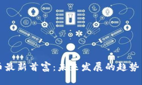 加密货币最新首富：未来发展的趋势与影响力