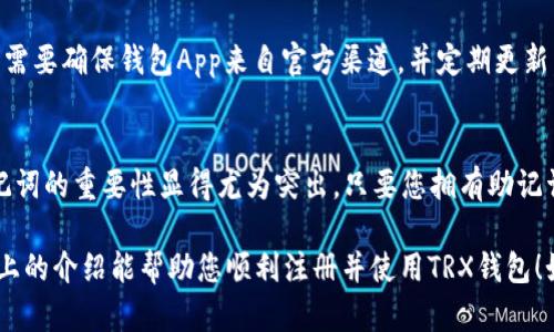 要注册TRX币（波场币）的钱包，您可以按照以下步骤进行操作。在此过程中，我将尽量使用简单明了的语言，帮助您更好地理解。

什么是TRX钱包？
TRX钱包是用于存储、发送和接收TRX币的数字钱包。TRX（波场币）是基于波场网络的加密货币，广泛应用于数字资产和区块链生态系统中。拥有一个TRX钱包，不仅能让您存储TRX，还能参与到波场生态系统的各种活动中。

选择钱包类型
在开始注册之前，您需要选择一种适合自己的钱包类型。常见的TRX钱包有：
ul
    listrong软件钱包：/strong如TronLink、Trust Wallet等，便于在手机和电脑上使用。/li
    listrong硬件钱包：/strong如Ledger、Trezor等，安全性高，适合长期存储。/li
    listrong网页版钱包：/strong如TRONSCAN钱包，便于快速访问。/li
/ul

如何注册TRX钱包
以下以TronLink钱包为例，介绍如何注册TRX钱包：

h4步骤1：下载并安装应用/h4
首先，您需要从官方应用商店（如Apple App Store或Google Play Store）下载TronLink钱包。如果您使用的是浏览器，可以直接访问TronLink的官网进行安装。

h4步骤2：创建钱包/h4
打开TronLink应用后，选择“创建钱包”选项。系统会要求您设置一个强密码，以保证钱包的安全。请确保您的密码复杂且不易被猜测。

h4步骤3：备份助记词/h4
在创建钱包后，系统会生成一组助记词（通常为12或24个单词）。这些助记词是您恢复钱包的关键，请务必妥善保管，千万不要泄露给他人。可以将它们写下来，存放在安全的地方。

h4步骤4：确认助记词/h4
为了确认您已经备份了助记词，钱包会要求您按照顺序输入几个单词。通过验证后，您的钱包就创建成功了！

h4步骤5：充值和交易/h4
现在，您的TRX钱包已经准备就绪。您可以通过交易所或其他方式充值TRX币，并开始发送和接收数字资产。

常见问题

h4问题1：TRX钱包安全吗？/h4
真心觉得，选择合适的钱包类型和做好安全措施是非常重要的。软件钱包尤其容易受到黑客攻击，因此您需要确保钱包App来自官方渠道，并定期更新。此外，切勿向不信任的人共享您的助记词或私钥。如果使用硬件钱包，安全性会更高，但要妥善保管设备。

h4问题2：如何找回丢失的TRX钱包？/h4
有点遗憾，如果您丢失了钱包但又没有备份助记词，那么恢复钱包的机会几乎为零。正因为如此，备份助记词的重要性显得尤为突出。只要您拥有助记词，就可以在新的设备或钱包软件上恢复您的TRX钱包。

在数字货币的世界里，安全和便捷并重，选择一个适合自己的TRX钱包能帮助您更好地管理资产。希望以上的介绍能帮助您顺利注册并使用TRX钱包！如果有其他问题，欢迎随时询问。