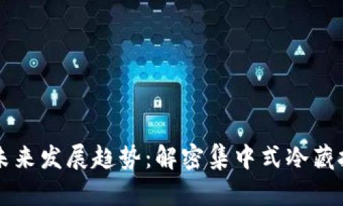 冷钱包的未来发展趋势：解密集中式冷藏技术的潜力