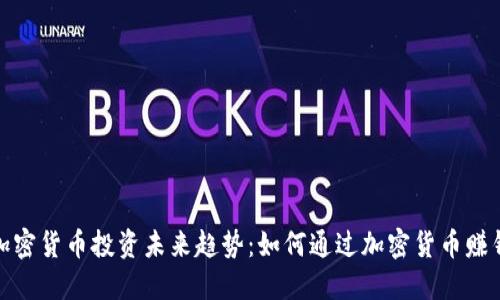 加密货币投资未来趋势:如何通过加密货币赚钱