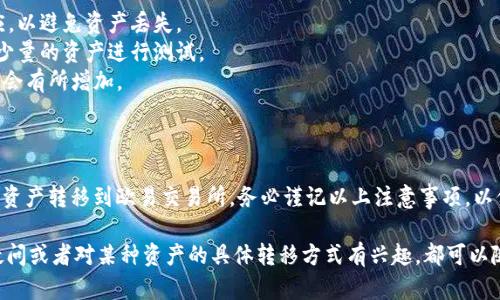在使用imToken进行加密货币转移时，可以将数字资产从imToken钱包直接转移到其他各种交易所，其中包括欧易（OKEx）。具体操作步骤如下：

如何将imToken中的资产转移到欧易

首先，确保您在imToken中持有想要转移的资产，并在欧易交易所中开设账户，并获取相应的钱包地址。

步骤一：获取欧易的接收地址

1. 登录您的欧易账户。
2. 找到您想要接收的加密货币，比如说比特币（BTC）、以太坊（ETH）等。
3. 点击“充值”按钮，系统将生成一个接收地址，您需要复制这个地址。

步骤二：在imToken中发起转账

1. 打开imToken应用，输入您的密码或使用指纹解锁钱包。
2. 选择您想要转移的资产。
3. 点击“发送”或“转账”按钮，粘贴您在欧易获取的接收地址。
4. 输入要转移的金额，确保余额足够。
5. 确认所有信息无误后，点击“确认”或“发送”。

步骤三：等待交易确认

完成转账后，您需要一些时间来等待交易的确认。通常情况下，转账会在几分钟内完成，但有时可能会根据网络拥堵情况而有所延迟。

注意事项

1. 确保您发送的资产类型与接收地址相对应，以避免资产丢失。
2. 在进行任何大额转账前，可以尝试先转移少量的资产进行测试。
3. 留意网络费用，在高峰期，转账的费用可能会有所增加。

总结

通过以上步骤，您可以轻松地将imToken中的资产转移到欧易交易所。务必谨记以上注意事项，以保证您的资产安全和顺利到账。

如果您有其他问题，例如对转账过程的具体疑问或者对某种资产的具体转移方式有兴趣，都可以随时提问。