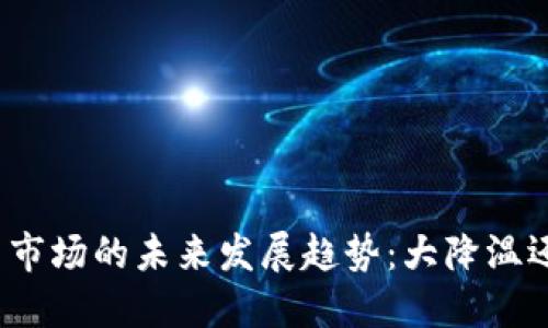 加密货币市场的未来发展趋势：大降温还是重生？