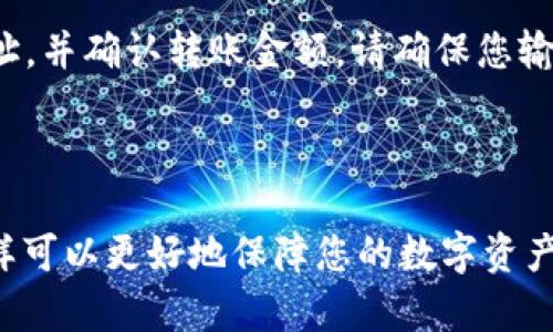 在许多交易所和数字钱包中，确实可以转账并存储Doge（狗狗币）。但是，ImToken Wallet是否支持DOGE的转账则取决于其最新的更新和支持的代币列表。为了确保您可以顺利地将DOGE转账到ImToken，建议您采取以下步骤：

1. **确认ImToken的支持**：首先，您应该检查ImToken的官方公告或应用中的代币列表，确认是否已支持DOGE。如果尚未支持，您将无法直接转账。

2. **获取DOGE的接收地址**：如果ImToken确实支持DOGE，您需要在钱包中生成一个DOGE地址，以便接收转账。

3. **执行转账操作**：在您用来发送DOGE的交易所或其他钱包中，输入ImToken的DOGE接收地址，并确认转账金额。请确保您输入的地址没有错误，以免损失资金。

4. **确认转账状态**：转账完成后，您可以在ImToken中查看DOGE的余额，确认转账是否成功。

如果您在这过程中有任何疑问或遇到问题，建议咨询ImToken的客服或查阅相关的使用指南。这样可以更好地保障您的数字资产安全。