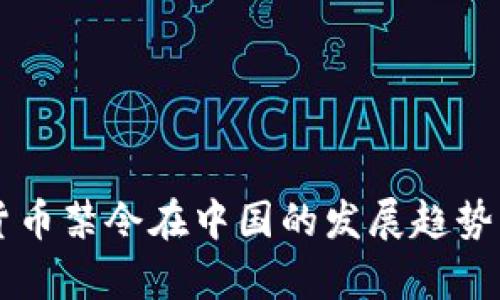 未来加密货币禁令在中国的发展趋势与影响分析
