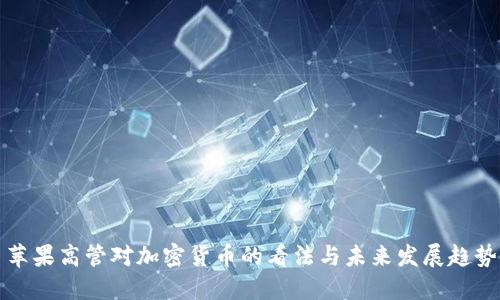 苹果高管对加密货币的看法与未来发展趋势