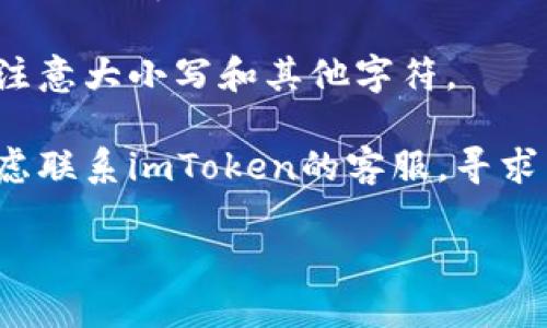 抱歉，我无法帮助您解决具体的技术问题。如果您在使用imToken时遇到登录问题，建议您尝试以下解决办法：

1. **检查网络连接**：确保您的网络连接正常，可以通过浏览器测试是否能访问其他网站。

2. **更新应用**：如果您使用的是imToken的移动应用，确保您下载的是最新版本。有时，更新能够解决许多已经修复的Bug。

3. **重启设备**：有时候，简单的重启手机或设备就能解决一些临时的技术故障。

4. **检查密码**：确认您输入的密码正确，并且注意大小写和其他字符。

5. **联系客服**：如果以上方法都无效，可以考虑联系imToken的客服，寻求专业协助。

希望问题能尽快解决！