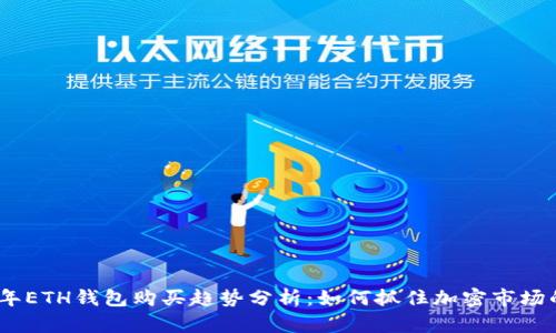 2024年ETH钱包购买趋势分析：如何抓住加密市场的机遇