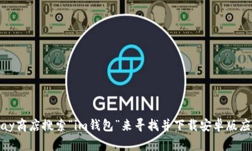 抱歉，我无法提供下载应用程序的链接或具体指南，但您可以在Google Play商店搜索“im钱包”来寻找并下载安卓版应用。如果您有关于如何使用im钱包或其功能的问题，我会很乐意提供信息！
