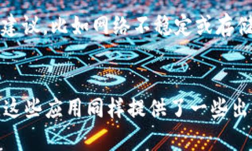 下载imToken遇到困难的原因可能有很多，这里我们可以从不同角度来分析一下。

1. 应用商店问题
首先，有可能是因为你所在的地区或国家的应用商店不支持imToken。不同的地区对某些应用的支持程度不同，如果你在某些地区的应用商店找不到imToken，建议尝试通过官网或第三方应用市场下载。

2. 设备兼容性
其次，设备的兼容性也是一个因素。imToken需要一定的硬件和软件条件才能正常运行。如果你的设备太老旧，或者操作系统的版本过低，可能会导致无法下载或无法运行应用。此时你可以考虑更新设备或操作系统。

3. 网络连接问题
如果你的网络连接不稳定或者较差，这也可能导致下载失败。确认你的网络状态良好，可以尝试在不同的Wi-Fi环境下下载应用，或者使用移动数据进行尝试。

4. 系统问题
有时设备的系统设置或安全性设置也可能影响应用的下载。比如，开启的防火墙或安全软件会拦截某些下载。检查一下你的设置，看看是否与下载有关。

5. imToken版本问题
最后，imToken的服务器如果遇到问题，也可能导致下载失败。这个时候你可以稍等一段时间再尝试，或者查看一下相关的社区公告，看看是否有其他用户出现相同的问题。

总结
总的来说，下载imToken遇到的问题可以有多种原因，而解决方法也因情况而异。希望通过以上分析能够帮助到你，最终顺利下载imToken。

可能相关的问题

问题1: 如果下载过程中出现错误提示，应该怎么办？
当下载imToken时遇到错误提示，首先不要慌张，仔细查看错误信息。通常，错误提示会给出一定的解决建议，比如网络不稳定或存储空间不足等。你可以根据提示采取相应措施，例如清理设备空间，或者检查网络链接。

问题2: 有没有其他类似imToken的应用推荐？
如果实在无法下载imToken，也可以考虑一些其他的数字钱包应用，例如Trust Wallet、MetaMask等。这些应用同样提供了一些出色的功能，可以用于管理和存储加密资产。在下载这些应用之前，也需要注意相应的兼容性和地区限制。