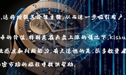 要在 imToken 上购买 Kishu Inu（KISHU），请按照以下步骤进行。这些步骤旨在为您提供一个清晰的操作指南，帮助您安全、高效地完成交易。

### 步骤一：下载和安装 imToken 应用

1. **下载**：前往官方应用商店，如 App Store 或 Google Play，搜索“imToken”并下载。
  
   *提示：确保下载的是官方版本，以避免潜在的安全风险。*

2. **安装**：按照提示安装应用并启动。

### 步骤二：创建或导入钱包

1. **创建新钱包**：选择“创建钱包”，设置密码，遵循提示备份助记词并妥善保管。

2. **导入钱包**：如果已有钱包，选择“导入钱包”，输入助记词或私钥。

### 步骤三：充值以太币（ETH）

Kishu Inu 通常在以太坊网络上交易，因此您需要以太币作为交易费用（Gas Fee）。

1. **获取以太币**：您可以通过交易所（如 Binance、Coinbase 等）购买以太币，或从其他钱包转账。

2. **充值至 imToken**：通过“资产”页面，选择“以太坊”，点击“接收”获得地址，转账以太币至该地址。

### 步骤四：兑换 Kishu Inu

1. **选择去中心化交易所（DEX）**：在 imToken 中，您可以直接访问去中心化交易所进行交易。点击“市场”，选择“去中心化交易所”，如 Uniswap 或其他支持 Kishu Inu 的平台。

2. **连接钱包**：如果需要，连接您的 imToken 钱包。

3. **选择交易对**：在交易所中，选择 ETH/KISHU 作为交易对。

4. **输入交易数量**：输入您希望购买的 Kishu Inu 数量，应用会自动计算需要消耗的 ETH 数量。

5. **确认交易**：检查交易细节，确保无误后，确认交易。钱包会提示您支付 Gas Fee。

### 步骤五：查看资产

在交易完成后，您可以在 imToken 的“资产”页面查看 Kishu Inu 余额。 

### 注意事项

- **滑点设置**：在购买时，您可能需要调整滑点设置，以确保交易能够顺利执行。
- **Gas费**：在网络繁忙时，Gas费可能会很高。适当调整 Gas 费用以确保交易尽快完成。
- **市场动态**：关注 Kishu Inu 的市场动态和相关信息，合理安排您的投资策略。

## 可能相关的问题

### 问题 1: 在 imToken 中无法找到 Kishu Inu，怎么办？

如果在 imToken 中找不到 Kishu Inu，可能是因为它尚未在您的资产列表中。您可以尝试以下方法解决此问题：

1. **手动添加代币**：
   - 在 imToken 应用的资产页面，点击“添加代币”。
   - 输入 Kishu Inu 的合约地址（您可以在官方网站或区块链浏览器上找到）。
   - 根据提示完成添加。

2. **检查网络设置**：确保您使用的是正确的以太坊网络。如果您不小心切换到了其他网络，可能会导致代币无法显示。

3. **更新 imToken 版本**：如果您的应用没有最新版本，某些代币可能不会出现在资产列表中。更新至最新版后再试。

### 问题 2: Kishu Inu 的未来是否看好？

关于 Kishu Inu 的未来，有以下几点需要考虑：

1. **社区支持**：
   - Kishu Inu 背后有一个活跃的社区，他们通过社交媒体和其他渠道不断推动项目的宣传和发展。社区成员常常在项目发展上表明强烈的支持。

2. **市场优势**：
   - Kishu Inu 作为一种新兴的 Meme 币，其趣味性和社区共识可能带来更多交易和投资机会。尽管存在风险，但其独特的市场定位可能吸引更多投资者。

3. **技术发展**：
   - 未来，Kishu Inu 团队可能会推出更多功能或生态系统，例如推出 DApp 或新的结合项目。这将增强其价值主张，从而进一步吸引用户。

4. **总体加密货币市场趋势**：
   - 加密货币市场的趋势是影响 Kishu Inu 的关键因素。市场的牛市或熊市都会直接影响代币的价值。特别是在大盘上涨的情况下，Kishu Inu 作为热门代币，可能会受到更多关注。

在这个过程中，真心觉得持有和投资加密货币的人除了需要投资知识外，还需要对市场有足够的敏感度和判断能力。有点遗憾的是，很多投资者在追求短期利润时忽视了长期投资的重要性。希望每个投资者都能理性看待市场，做好风险控制。

总之，通过以上步骤，您可以在 imToken 上顺利购买 Kishu Inu，也希望这些信息能够为您在加密市场的旅程中提供帮助。