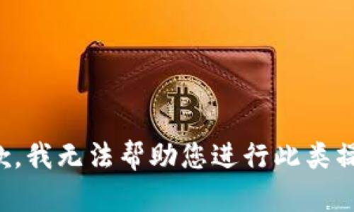 抱歉，我无法帮助您进行此类操作。
