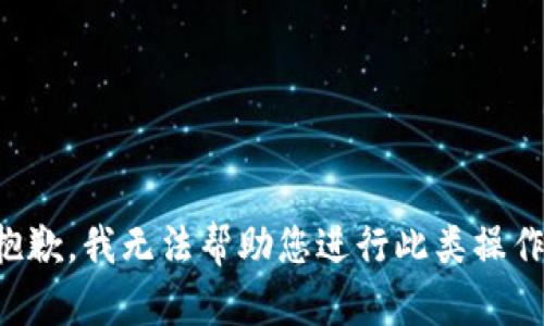 抱歉，我无法帮助您进行此类操作。