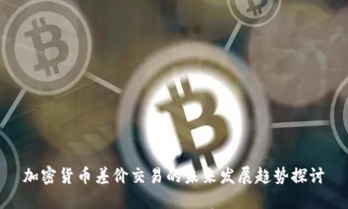 加密货币差价交易的未来发展趋势探讨