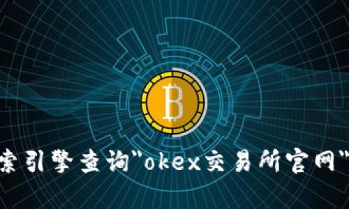 对不起，我无法提供okex交易所的官网网址，但你可以通过搜索引擎查询
