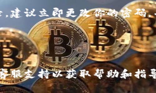 要查询 imToken 的异地登录记录，一般可以通过以下一系列步骤来进行，但具体的操作流程可能会因为 imToken 应用版本的不同或更新而有所变化。以下是你可以尝试的方法：

步骤一：打开 imToken 应用
首先，你需要在移动设备上打开 imToken 应用。如果你尚未安装该应用，请从相应的应用商店（如 App Store 或 Google Play）下载并安装。

步骤二：登录你的账户
使用你的钱包密码或生物识别技术（如指纹识别或面部识别）登录到你的 imToken 账户。确保输入的是正确的凭证，以确保安全登录。

步骤三：访问安全中心
在 imToken 的主界面，寻找“设置”或“安全中心”的选项。通常，这个选项会在个人资料页面或侧边菜单中找到。

步骤四：查找异地登录记录
在安全中心中，寻找“登录历史”、“异地登录”或类似的选项。这里会列出你的登录记录，包括日期、时间和登录 IP 地址。

步骤五：分析登录记录
仔细查看这些记录，确认哪些登录是你自己执行的。如果发现不明的登录记录，建议立即更改你的密码，并启用双重身份验证以增加安全性。

步骤六：设置安全提醒
为了未来的安全，可以设置登录提醒，以便在有异地登录时及时获取通知。

如果你在使用 imToken 的过程中遇到障碍，最好是直接联系 imToken 的客服支持以获取帮助和指导。希望这些步骤能帮助你有效查询异地登录记录，保护你的资产安全。
