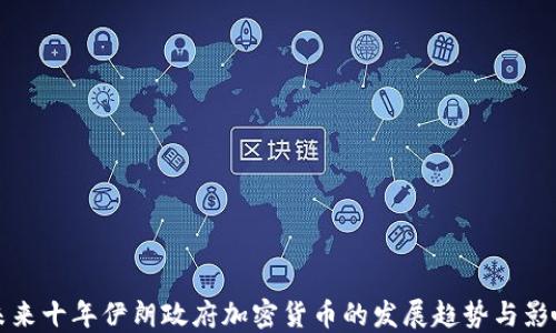 未来十年伊朗政府加密货币的发展趋势与影响