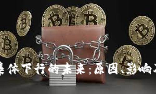 加密货币集体下行的未来:原因、影响及趋势分析