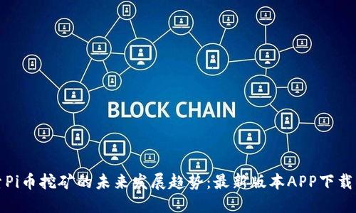 探索Pi币挖矿的未来发展趋势:最新版本APP下载指南
