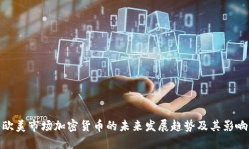 欧美市场加密货币的未来发展趋势及其影响