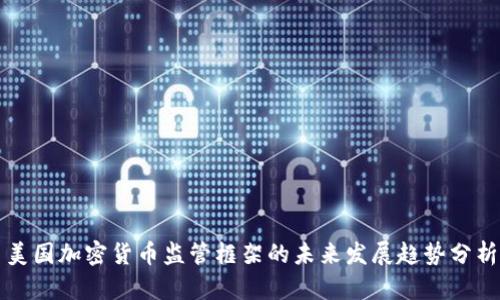 美国加密货币监管框架的未来发展趋势分析