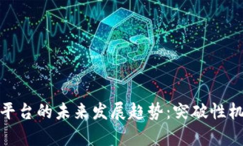 加密货币杠杆平台的未来发展趋势:突破性机遇与风险并存
