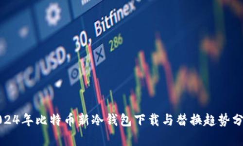 2024年比特币新冷钱包下载与替换趋势分析