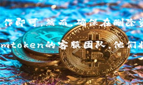 要删除Imtoken中的资产，您可以按照以下步骤进行操作。请注意，这个过程会涉及到一些特定的步骤和注意事项，以确保您不丢失重要的资产信息。

### 步骤一：打开Imtoken应用

首先，确保您的Imtoken应用是最新版本。打开Imtoken应用，登录您的钱包。如果您没有钱包，您将需要创建一个新的钱包。

### 步骤二：找到要删除的资产

进入资产页面，您会看到您当前持有的所有数字资产列表。找到您想要删除的资产。

### 步骤三：点击资产

点击您要删除的资产，进入该资产的详细页面。在这个页面，您可以查看该资产的详细信息，包括余额、交易记录等。

### 步骤四：选择删除资产

在资产的详细页面中，您需要找到“删除”或“隐藏”资产的选项。这个选项可能会在界面的一角，通常标注为“删除”或“隐藏”。点击该选项。

### 步骤五：确认删除

系统会弹出一个确认框，询问您是否确认删除资产。请仔细阅读提示信息，确保您确实希望删除该资产。一旦确认，系统将会处理您的请求。

### 步骤六：检验资产列表

完成删除操作后，再次回到资产列表，检验您是否成功删除了相关的资产。如果仍然能看到该资产，可能需要重新登录应用或重启设备。

### 注意事项

1. **数据备份**：在操作之前，请确保您已备份了所有重要的数据，包括私钥和助记词。这是为了确保即使在删除资产后，您的其他资产和信息仍然安全。
   
2. **资产的不可恢复性**：请注意，某些资产一旦被删除，将无法恢复。因此在删除前，请三思而后行。

3. **查看官方文档**：如果您在操作过程中遇到任何疑问，建议查阅Imtoken的官方帮助文档或联系客服求助，以避免潜在的资产损失。

### 总结

在Imtoken中删除资产的过程其实并不复杂，只要按照上述步骤操作即可。然而，确保在删除资产之前对您的操作进行良好的考虑和准备，以避免不必要的损失。

如果您还有什么问题，或者在操作过程中遇到困难，随时可以联系Imtoken的客服团队。他们将提供最专业的帮助和支持。

希望这能帮到您！如果有其他相关问题，欢迎提出。