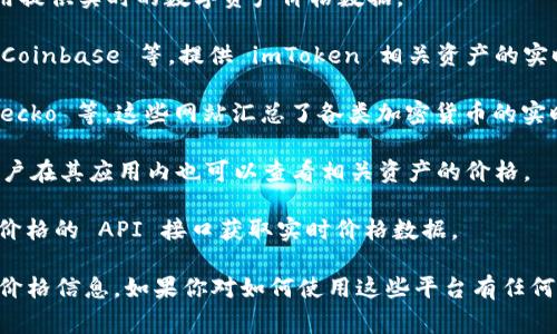 获取 imToken 价格的途径有很多，以下是一些常见的方法和平台：

1. **官方网站**：imToken 的官方网站和官方应用提供实时的数字资产价格数据。

2. **加密货币交易所**：许多交易所如 Binance、Coinbase 等，提供 imToken 相关资产的实时价格。你可以通过这些平台查看最新的价格信息。

3. **价格追踪网站**：如 CoinMarketCap、CoinGecko 等，这些网站汇总了各类加密货币的实时价格、市场趋势及其他相关数据。

4. **钱包应用**：imToken 作为数字货币钱包，用户在其应用内也可以查看相关资产的价格。

5. **API 接口**：对于开发者，可以通过加密货币价格的 API 接口获取实时价格数据。

通过以上途径，你可以轻松获取 imToken 的实时价格信息。如果你对如何使用这些平台有任何疑问或者需要更详细的步骤，请告诉我！