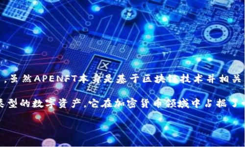 APENFT（非同质化代币）是一种依托于区块链技术的数字资产，旨在为艺术品和其他创作内容提供产权证明和交易平台。虽然APENFT本身是基于区块链技术并相关于加密货币生态系统，但它并不是传统意义上的加密货币（比如比特币或以太坊），而是属于NFT（非同质化代币）的范畴。

NFT是一种独特的数字资产，通常用于代表艺术、音乐、游戏物品等创作内容的所有权。因此，可以说APENFT是一种特殊类型的数字资产，它在加密货币领域中占据了一个独特的地位。

如果你想深入了解APENFT或NFT的相关内容，或者有其他问题，欢迎提问！