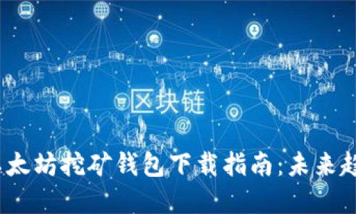 2023年以太坊挖矿钱包下载指南：未来趋势与选择