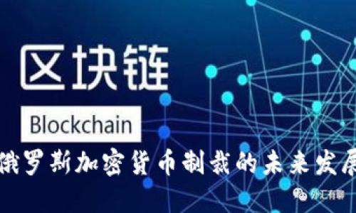美国对俄罗斯加密货币制裁的未来发展与趋势