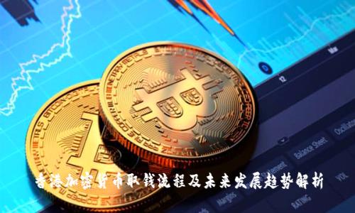 香港加密货币取钱流程及未来发展趋势解析