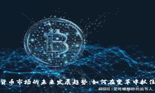 加密货币市场的未来发展趋势:如何在变革中抓住机遇