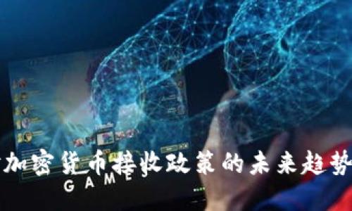 全球各国对加密货币接收政策的未来趋势与发展展望
