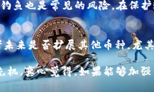 zhanghao如何使用Electroneum钱包进行安全加密货币交易/zhanghao  
Electroneum, 钱包, 加密货币, 交易/guanjianci

1. 什么是Electroneum钱包？
Electroneum（ETN）是一种专为移动用户设计的加密货币，其钱包旨在为用户提供简单而安全的加密货币管理方式。对于很多刚接触加密货币的新手来说，Electroneum钱包如同打开加密世界的一扇窗，允许用户方便地发送和接收ETN，的确是一个颇具吸引力的选项。相较于许多其他加密货币钱包，Electroneum钱包的用户友好界面使得新用户无需具备过多的技术背景，也能够快速上手。

2. 如何下载和设置Electroneum钱包？
首先，你需要前往Electroneum的官方网站，根据你的设备选择合适的版本下载钱包应用。应用有iOS和Android版本，确保你从官方渠道下载，以防止垃圾软件的侵害。
下载完成后，打开应用，你会看到一个欢迎页面，点击“开始”后，你将能够创建新账户或者恢复已有账户。如果是新用户，选择“创建新钱包”，系统会要求你设置一组安全密码，以及备份助记词。记住，备份助记词非常重要，因为这是你恢复账户的唯一方式。

3. 钱包安全性如何保障？
安全性是使用任何加密货币钱包时最需要重视的方面。对于Electroneum钱包，它内置了多重安全机制，比如两步验证（2FA）。这意味着，即便有人知道你的密码，仍需提供额外信息才能访问你的账户。另外，每次交易时，钱包会要求你确认交易的细节，确保你是主动发起交易，而不是被他人操控。

4. 如何进行交易？
在Electroneum钱包中，进行交易非常简单。首先，点击“发送”按钮，输入收款方的地址和金额。需要特别注意的是，确保输入的地址是正确的，因为加密货币交易一旦确认将无法撤回。确认无误后，按下“发送”按钮，你就完成了一笔交易。

5. 交易费用及时间
Electroneum钱包的交易费用相对较低，这使得它在小额交易时尤为经济。通常情况下，交易的确认时间在几分钟到十几分钟之间，这一速度在加密货币中算是中等水平。不过，有时网络拥堵会导致交易延迟，这种情况是不可避免的。

6. 钱包的多种功能
除了基本的发送和接收功能，Electroneum钱包还提供一些有趣的功能。例如，你可以查看账户的交易记录，随时了解最近的交易动态。同时，钱包也会提示你有关价格走势的信息，使得你可以更好地进行投资决策。这种便捷性极大地方便了用户，让你每天都能轻松管理资产。

7. 如何确保没有丢失资金？
首先，确保定期备份你的助记词，存放在安全的地方。其次，定期更改密码，并启用两步验证。对于任何问题，最好咨询Electroneum的官方支持，保持与他们的联系，得到第一手的信息和帮助。

8. 未来的展望与趋势
随着加密货币越来越被大众接受，Electroneum钱包的用户群体也在不断扩大。未来，钱包可能会增加更多的功能，例如增加多币种支持、推出信用卡支付等。此外，更多的商家将开始接受ETN作为支付方式，这将进一步推动Electroneum的采用。

9. 相关问题讨论

h4问题一：使用Electroneum钱包的风险是什么？/h4
由于加密货币世界充满不确定性，使用Electroneum钱包的风险包括市场波动、网络安全威胁等。当市场大幅波动时，资产价值可能会剧烈下降。另外，由于依赖网络，黑客入侵和网络钓鱼也是常见的风险。在保护账户时，保持警惕是非常必要的。

h4问题二：如何选择合适的加密货币钱包？/h4
选择合适的加密货币钱包需要考虑多个因素。首先是安全性，选择知名度较高、功能完善的钱包是明智的。其次是使用的便利性，你需要一个界面友好、容易操作的钱包。此外，还要思考未来是否扩展其他币种，尤其是如果你有逐渐增长的投资组合时。

总而言之，Electroneum钱包因其用户友好性和多种功能而受到越来越多用户的青睐。随着加密货币的普及，掌握如何使用Electroneum钱包将有助于你在未来的数字经济中占得先机。真心觉得，如果能够加强用户教育与推广，可能会有更多人愿意尝试和接受这项新兴的技术。