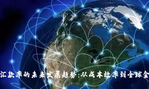 加密货币汇款率的未来发展趋势：从成本效率到全球金融包容性