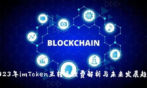 2023年imToken互转手续费解析与未来发展趋势