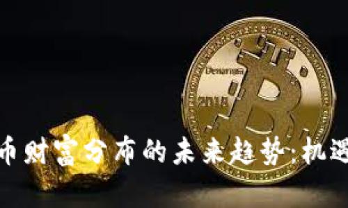 加密货币财富分布的未来趋势：机遇与挑战