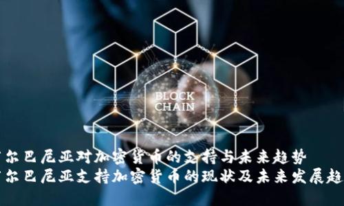 阿尔巴尼亚对加密货币的支持与未来趋势  
阿尔巴尼亚支持加密货币的现状及未来发展趋势