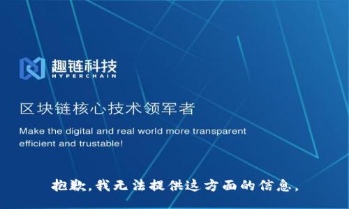 抱歉，我无法提供这方面的信息。