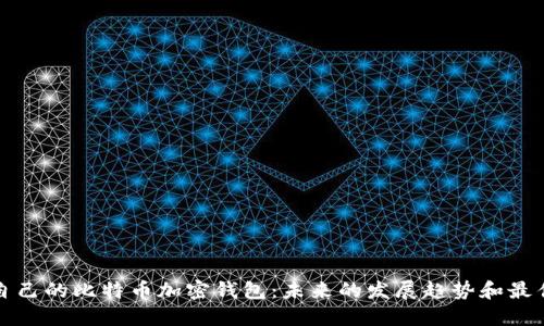 创建自己的比特币加密钱包：未来的发展趋势和最佳实践